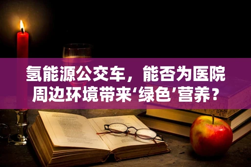 氢能源公交车，能否为医院周边环境带来‘绿色’营养？
