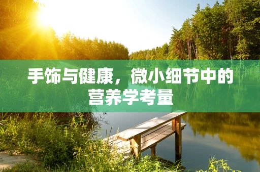 手饰与健康，微小细节中的营养学考量