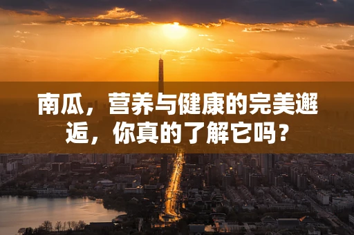 南瓜，营养与健康的完美邂逅，你真的了解它吗？