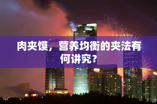 肉夹馍，营养均衡的夹法有何讲究？