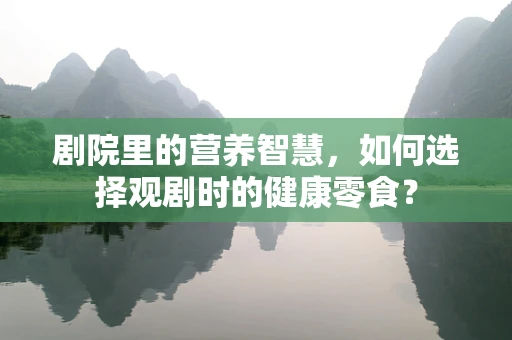剧院里的营养智慧，如何选择观剧时的健康零食？