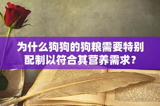 为什么狗狗的狗粮需要特别配制以符合其营养需求？