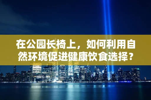 在公园长椅上，如何利用自然环境促进健康饮食选择？