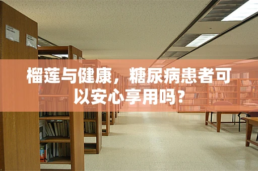 榴莲与健康，糖尿病患者可以安心享用吗？