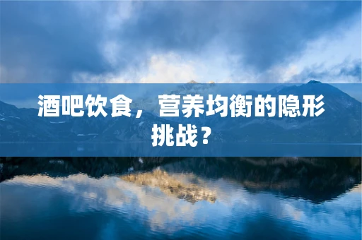 酒吧饮食，营养均衡的隐形挑战？