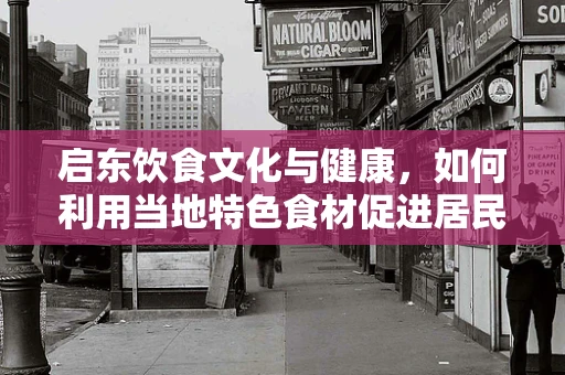 启东饮食文化与健康，如何利用当地特色食材促进居民健康？