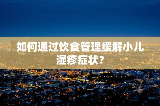 如何通过饮食管理缓解小儿湿疹症状？