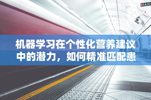 机器学习在个性化营养建议中的潜力，如何精准匹配患者需求？