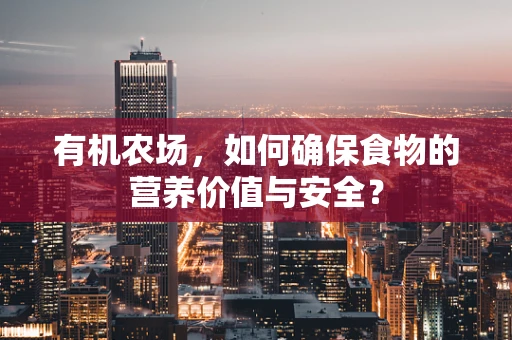 有机农场，如何确保食物的营养价值与安全？