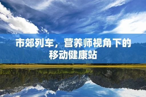 市郊列车，营养师视角下的移动健康站