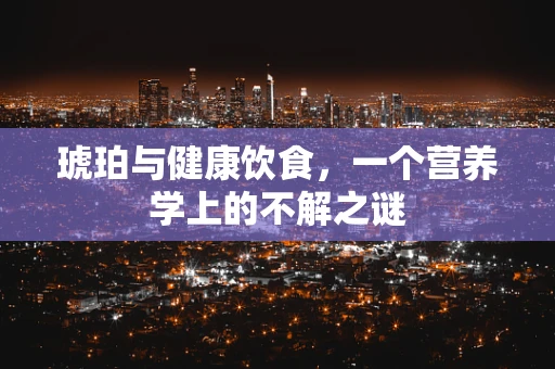 琥珀与健康饮食，一个营养学上的不解之谜