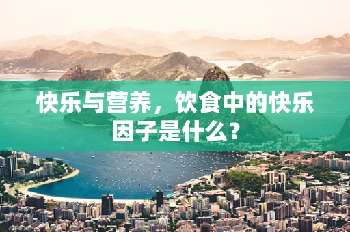 快乐与营养，饮食中的快乐因子是什么？