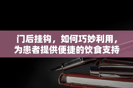 门后挂钩，如何巧妙利用，为患者提供便捷的饮食支持？