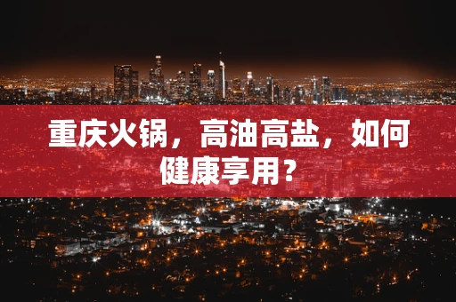 重庆火锅，高油高盐，如何健康享用？