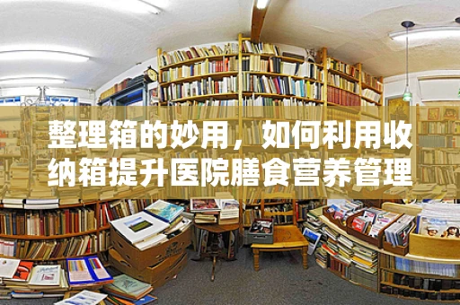 整理箱的妙用，如何利用收纳箱提升医院膳食营养管理效率？