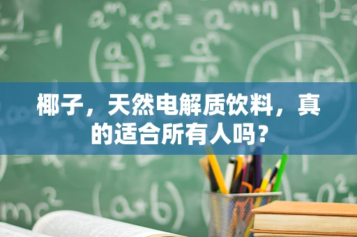椰子，天然电解质饮料，真的适合所有人吗？