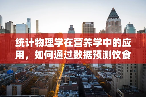 统计物理学在营养学中的应用，如何通过数据预测饮食偏好？