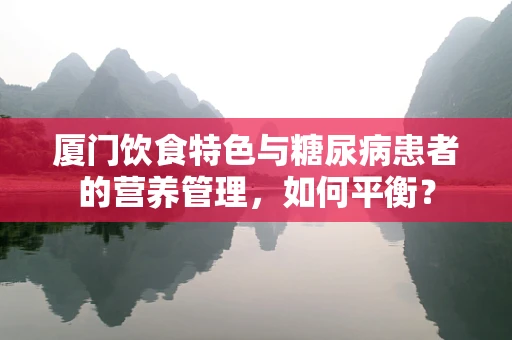 厦门饮食特色与糖尿病患者的营养管理，如何平衡？