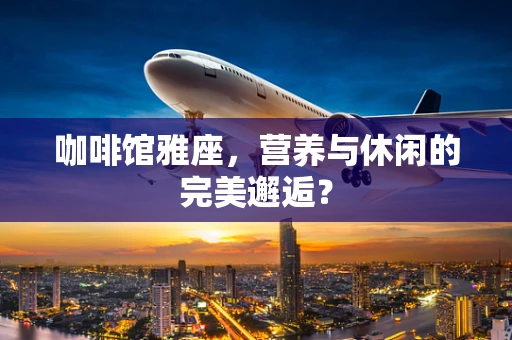咖啡馆雅座，营养与休闲的完美邂逅？