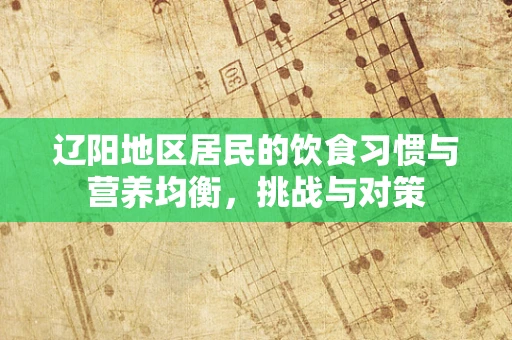 辽阳地区居民的饮食习惯与营养均衡，挑战与对策