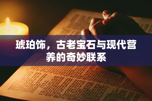 琥珀饰，古老宝石与现代营养的奇妙联系