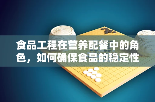食品工程在营养配餐中的角色，如何确保食品的稳定性和安全性？