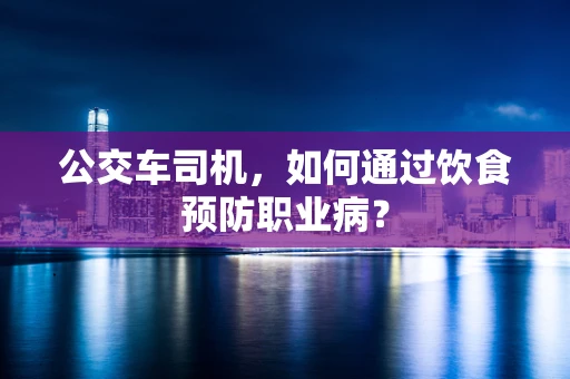 公交车司机，如何通过饮食预防职业病？