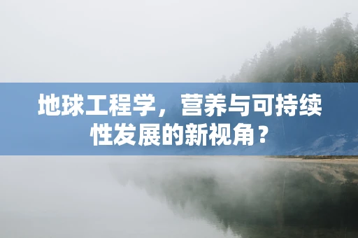 地球工程学，营养与可持续性发展的新视角？