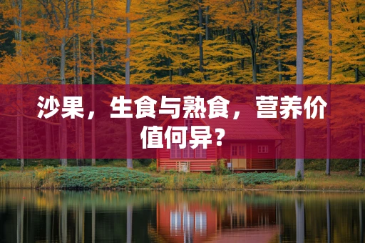 沙果，生食与熟食，营养价值何异？