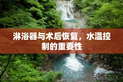 淋浴器与术后恢复，水温控制的重要性