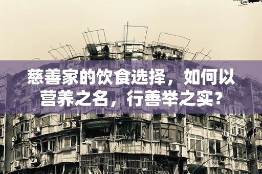慈善家的饮食选择，如何以营养之名，行善举之实？