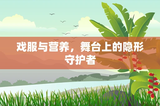 戏服与营养，舞台上的隐形守护者