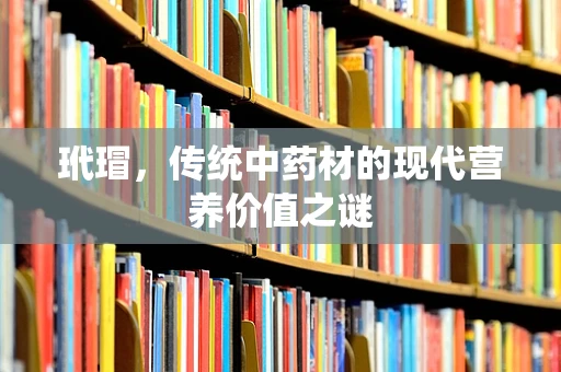 玳瑁，传统中药材的现代营养价值之谜