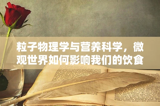 粒子物理学与营养科学，微观世界如何影响我们的饮食选择？
