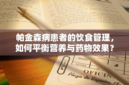帕金森病患者的饮食管理，如何平衡营养与药物效果？