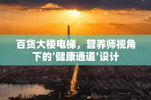 百货大楼电梯，营养师视角下的‘健康通道’设计