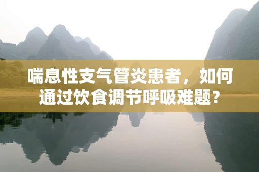 喘息性支气管炎患者，如何通过饮食调节呼吸难题？