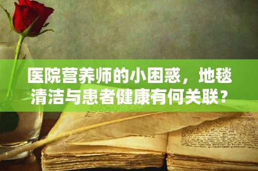 医院营养师的小困惑，地毯清洁与患者健康有何关联？