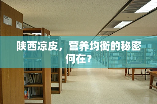 陕西凉皮，营养均衡的秘密何在？