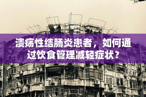 溃疡性结肠炎患者，如何通过饮食管理减轻症状？