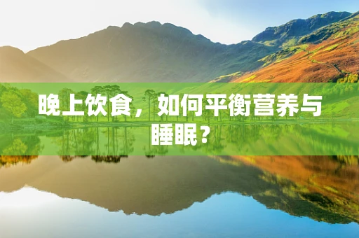晚上饮食，如何平衡营养与睡眠？