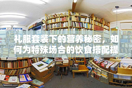 礼服套装下的营养秘密，如何为特殊场合的饮食搭配提供均衡营养？