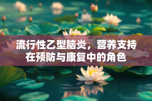 流行性乙型脑炎，营养支持在预防与康复中的角色