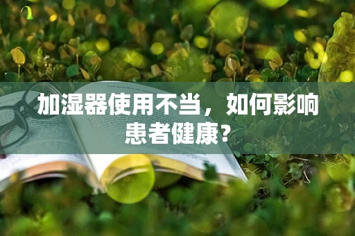 加湿器使用不当，如何影响患者健康？