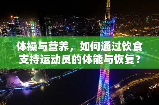 体操与营养，如何通过饮食支持运动员的体能与恢复？