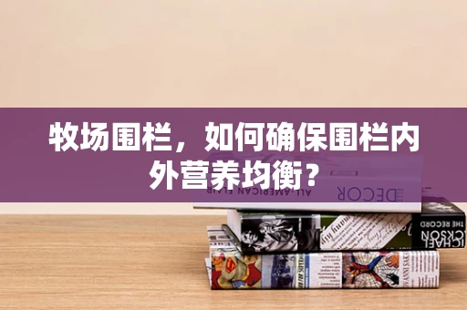 牧场围栏，如何确保围栏内外营养均衡？