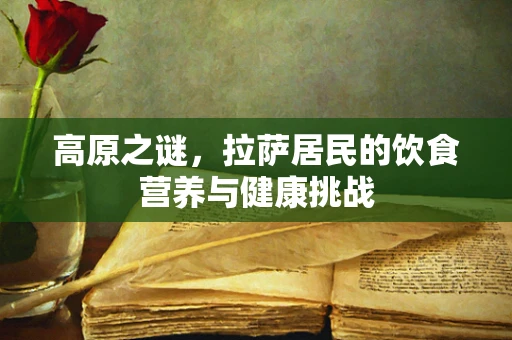 高原之谜，拉萨居民的饮食营养与健康挑战