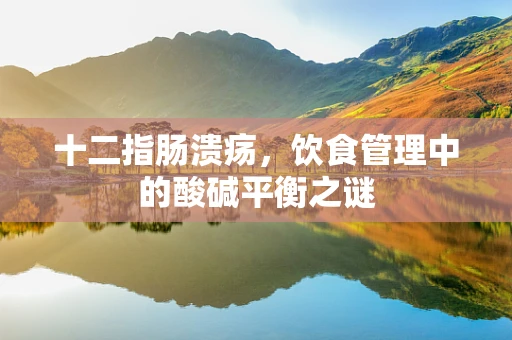 十二指肠溃疡，饮食管理中的酸碱平衡之谜