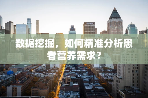 数据挖掘，如何精准分析患者营养需求？