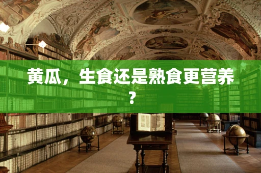 黄瓜，生食还是熟食更营养？